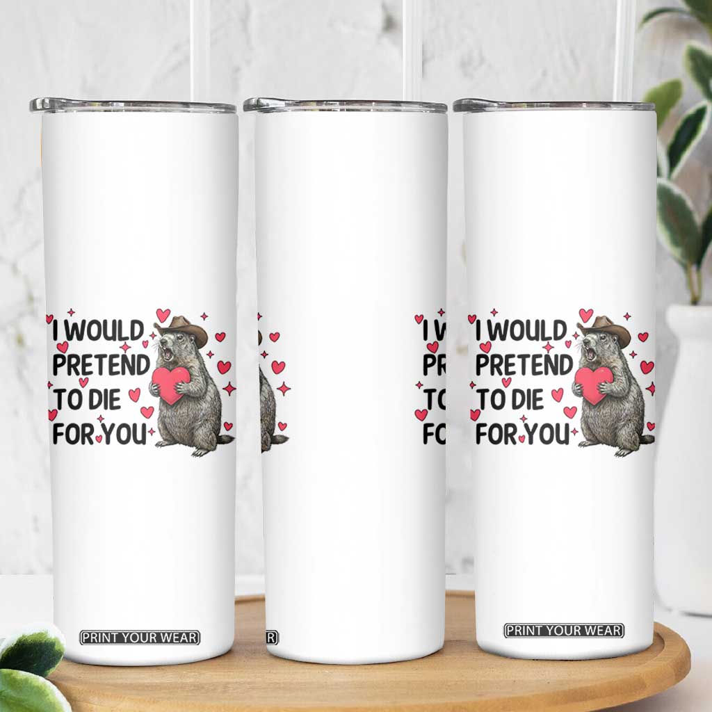 Funny Groundhog Valentines Skinny Tumbler I Would Pretend To Die For You TS14 Print Your Wear