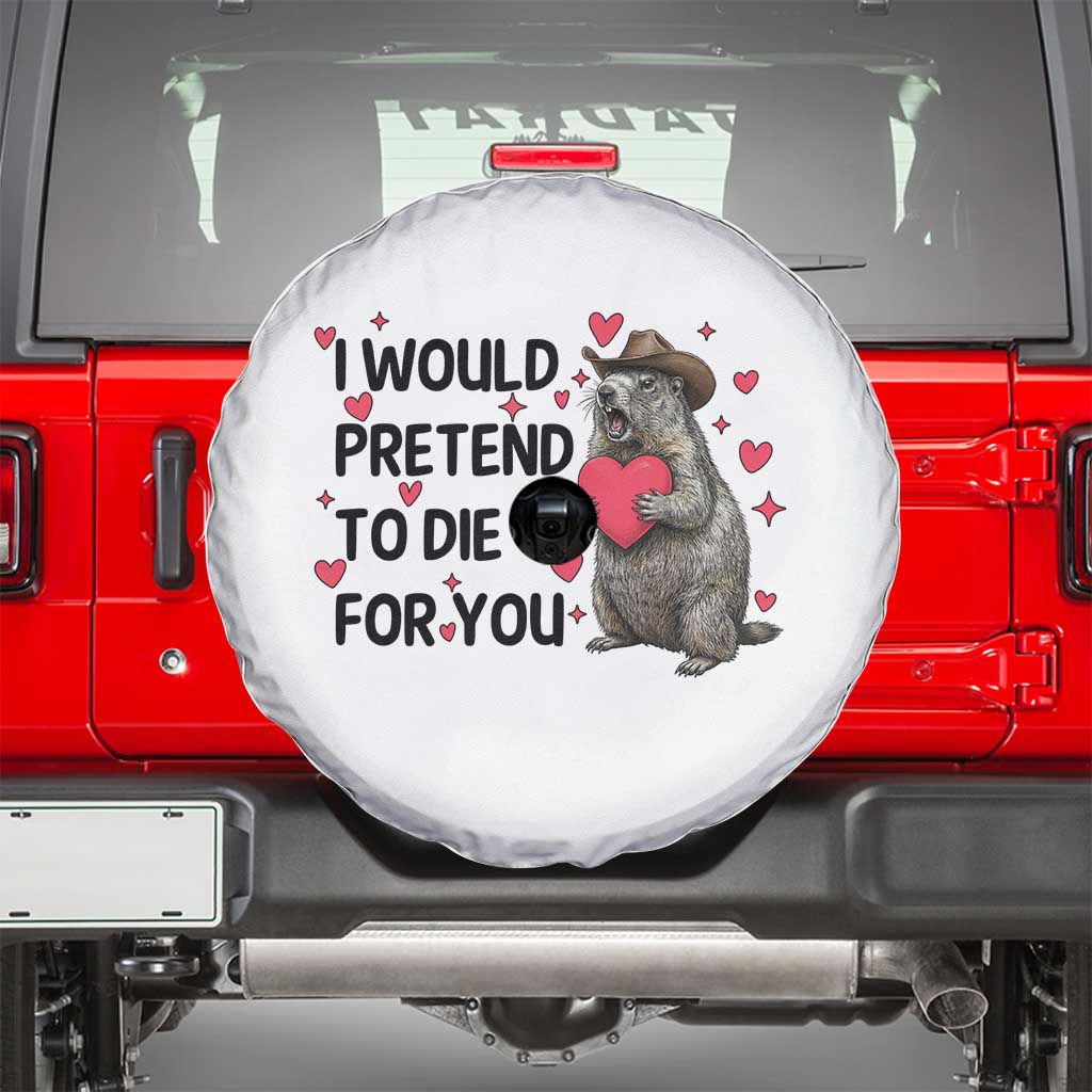 Funny Groundhog Valentines Spare Tire Cover I Would Pretend To Die For You TS14 White Print Your Wear