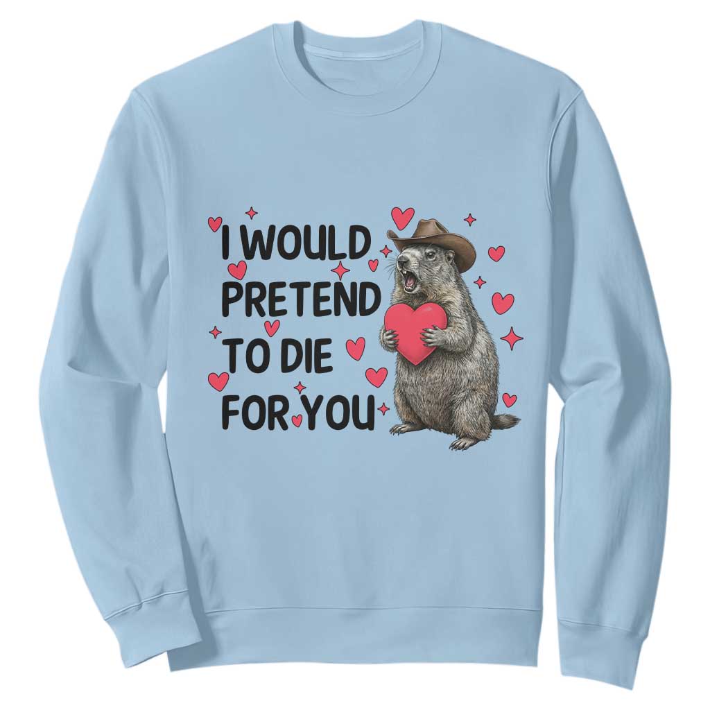 Funny Groundhog Valentines Sweatshirt I Would Pretend To Die For You TS14 Light Blue Print Your Wear