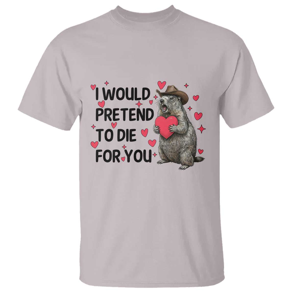 Funny Groundhog Valentines T Shirt I Would Pretend To Die For You TS14 Ice Gray Print Your Wear