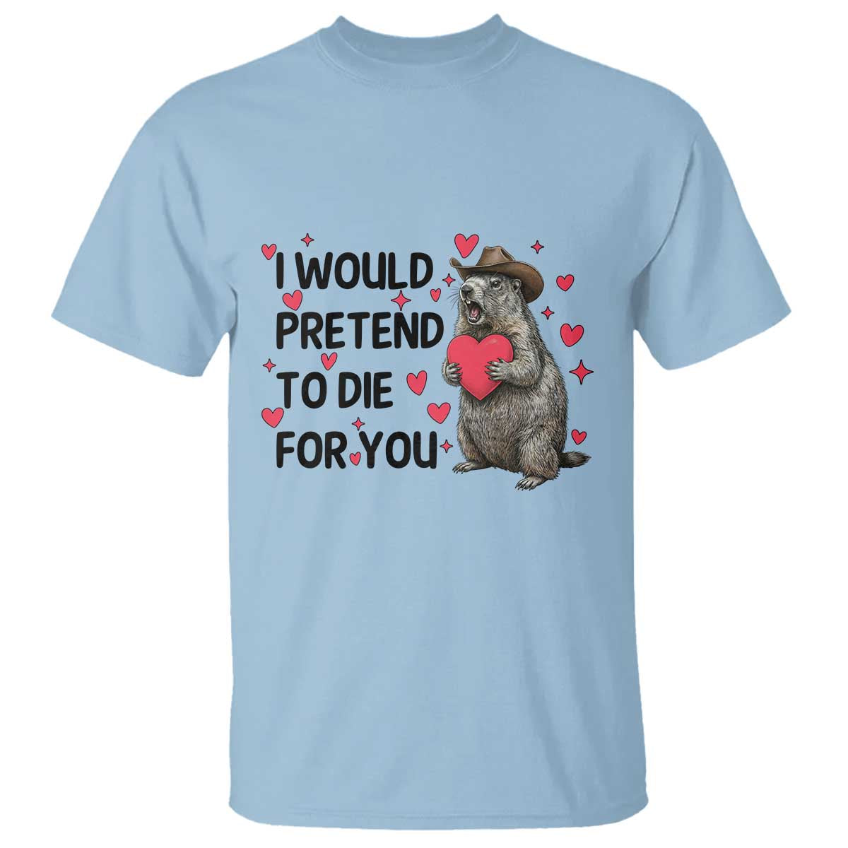 Funny Groundhog Valentines T Shirt I Would Pretend To Die For You TS14 Light Blue Print Your Wear