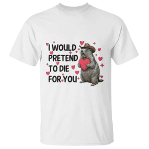 Funny Groundhog Valentines T Shirt I Would Pretend To Die For You TS14 White Print Your Wear