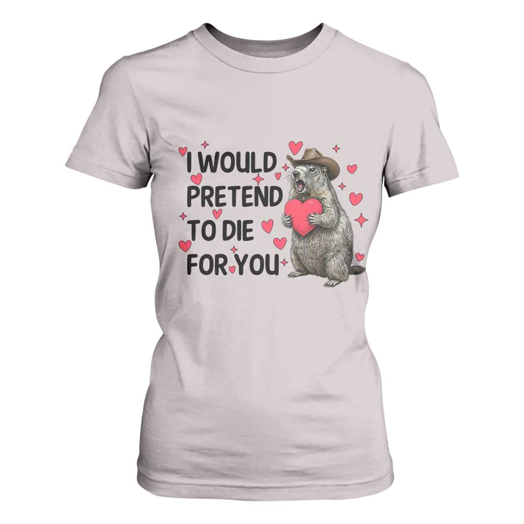 Funny Groundhog Valentines T Shirt For Women I Would Pretend To Die For You TS14 Ice Gray Print Your Wear