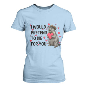 Funny Groundhog Valentines T Shirt For Women I Would Pretend To Die For You TS14 Light Blue Print Your Wear