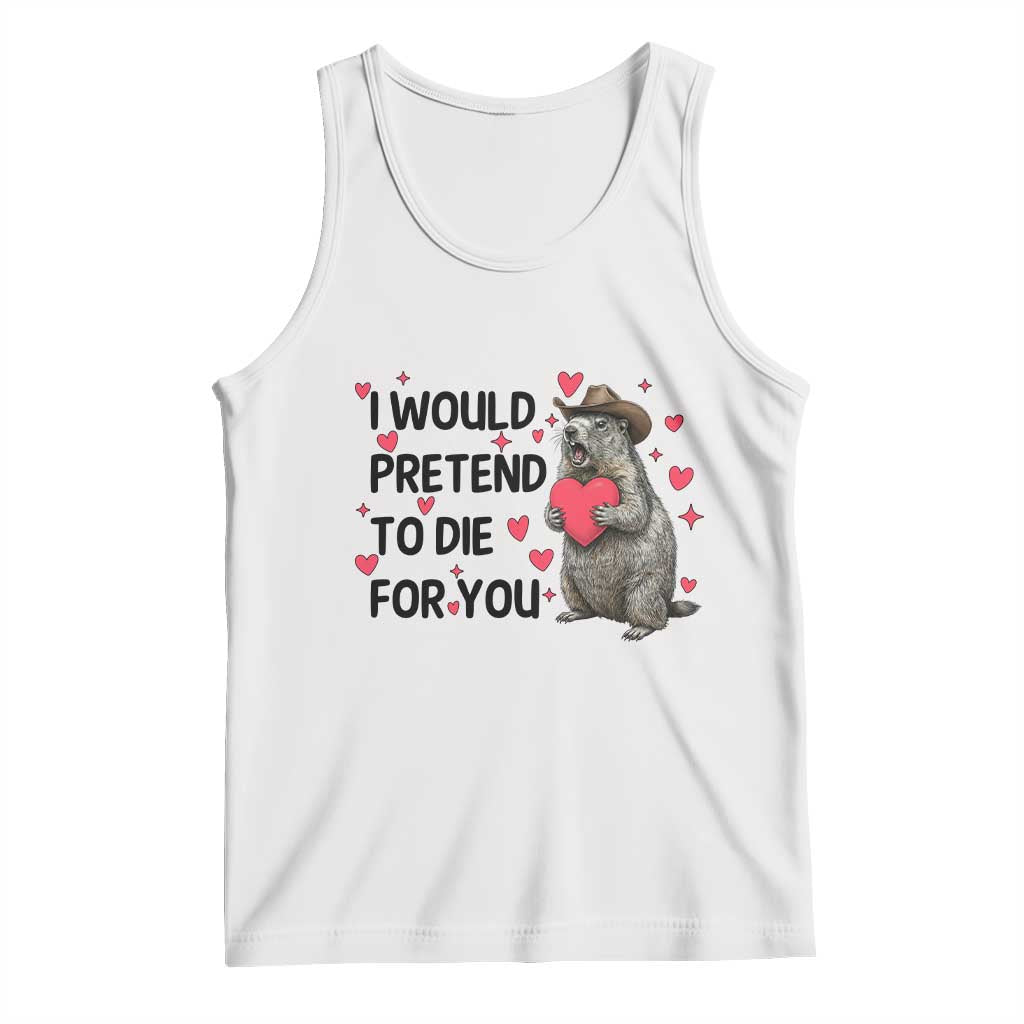 Funny Groundhog Valentines Tank Top I Would Pretend To Die For You TS14 White Print Your Wear