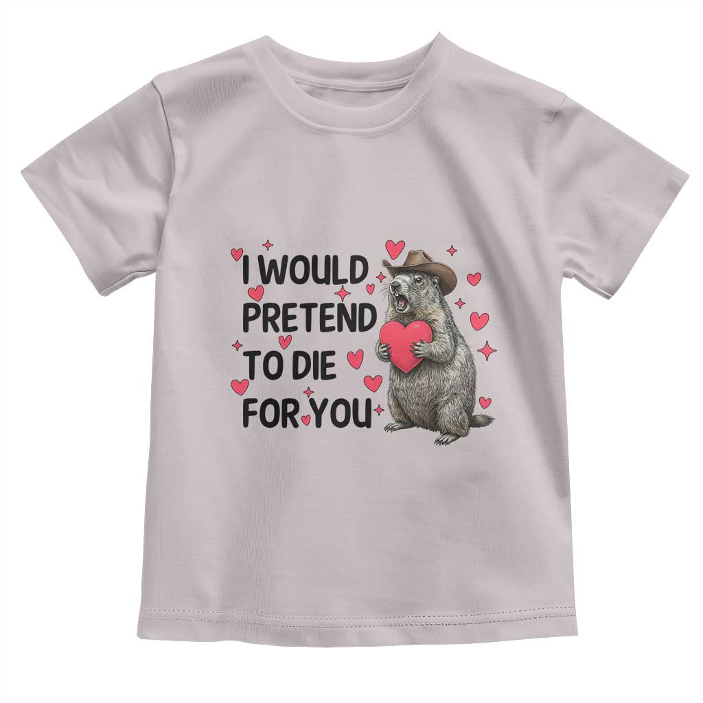 Funny Groundhog Valentines Toddler T Shirt I Would Pretend To Die For You TS14 Ice Gray Print Your Wear