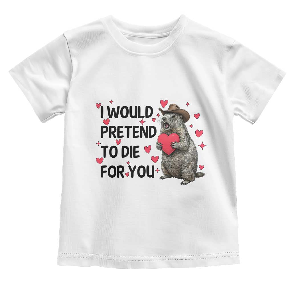 Funny Groundhog Valentines Toddler T Shirt I Would Pretend To Die For You TS14 White Print Your Wear