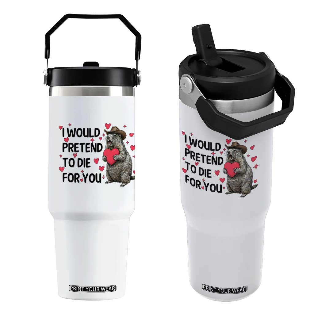 Funny Groundhog Valentines Flip Straw Tumbler I Would Pretend To Die For You TS14 One Size: 30 oz White Print Your Wear