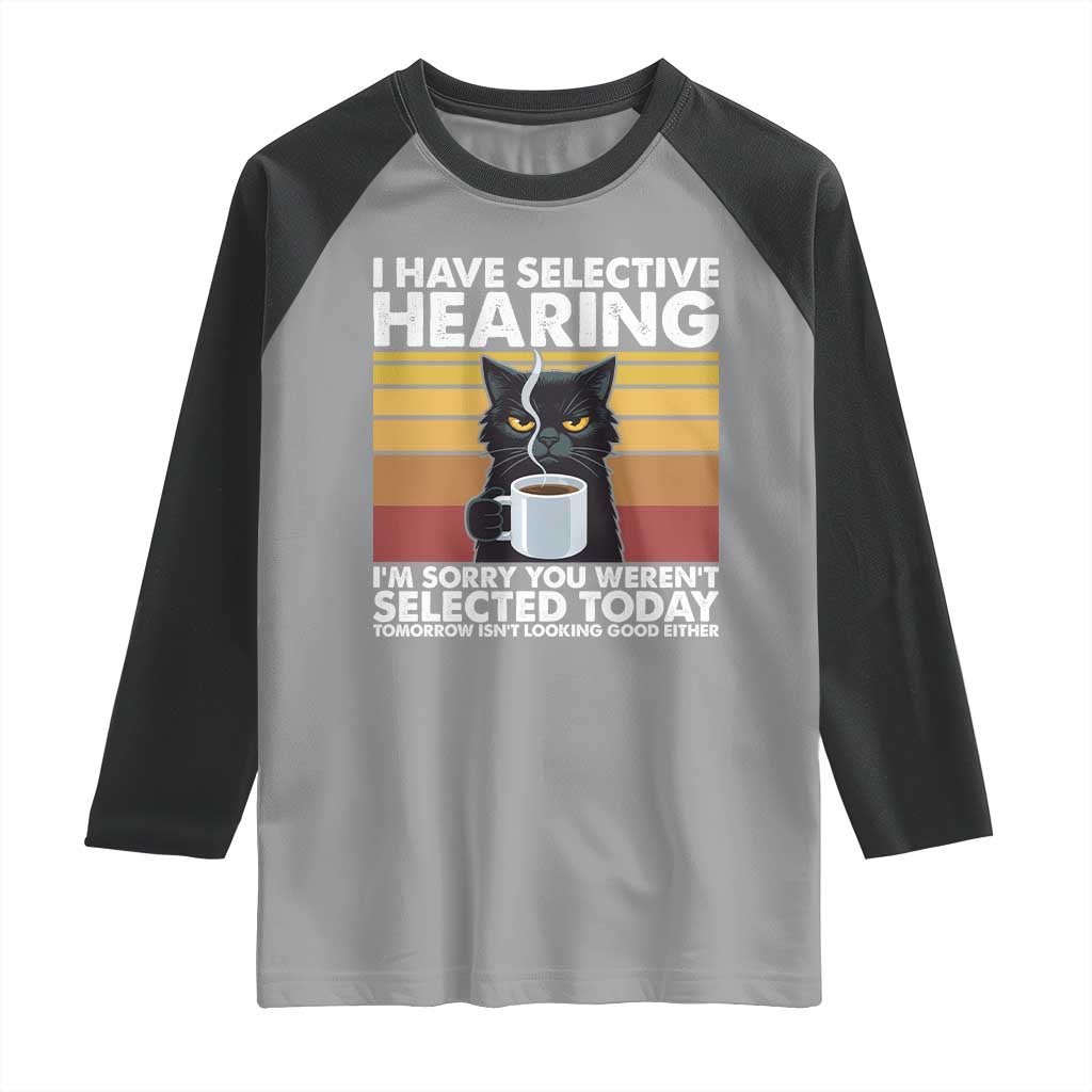 Funny Black Cat Meme Raglan Shirt I Have Selective Hearing You Were Not Selected Today TS14 Sport Gray Black Print Your Wear
