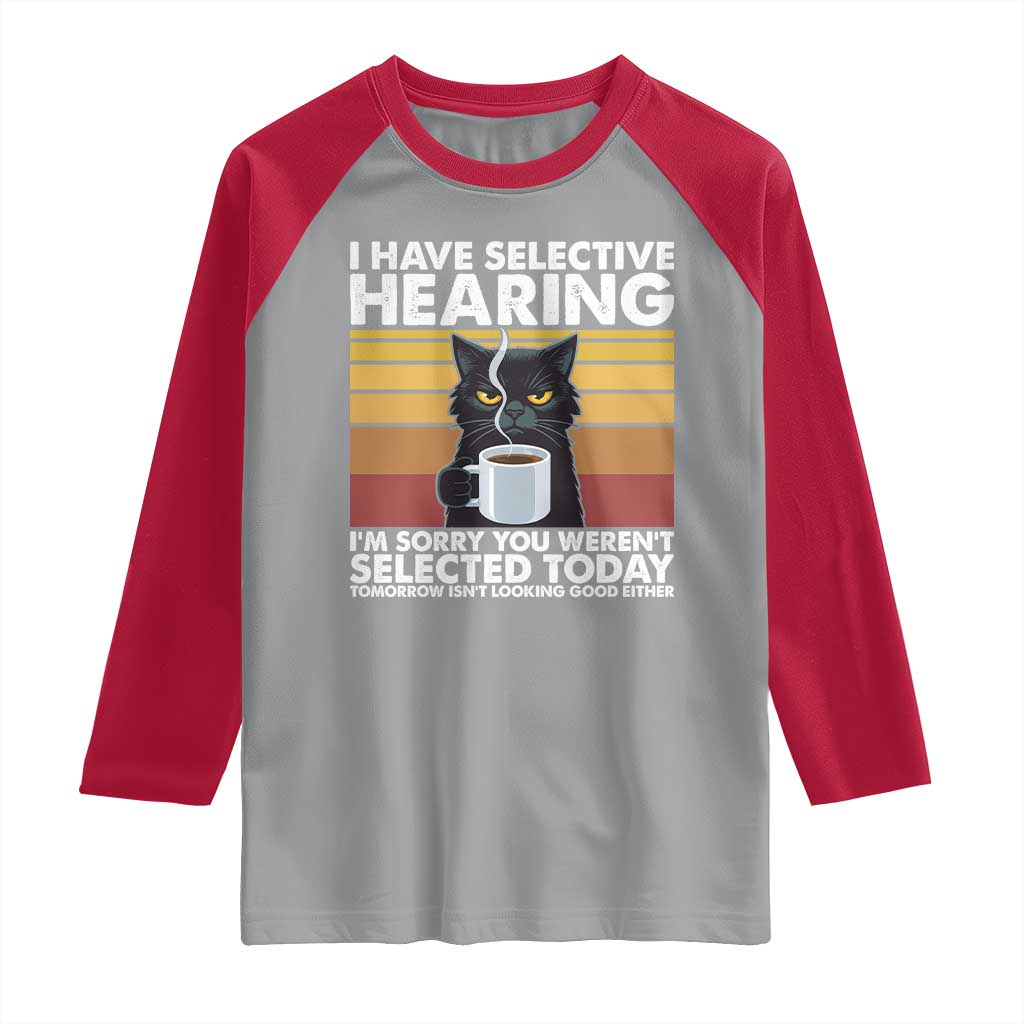 Funny Black Cat Meme Raglan Shirt I Have Selective Hearing You Were Not Selected Today TS14 Sport Gray Red Print Your Wear