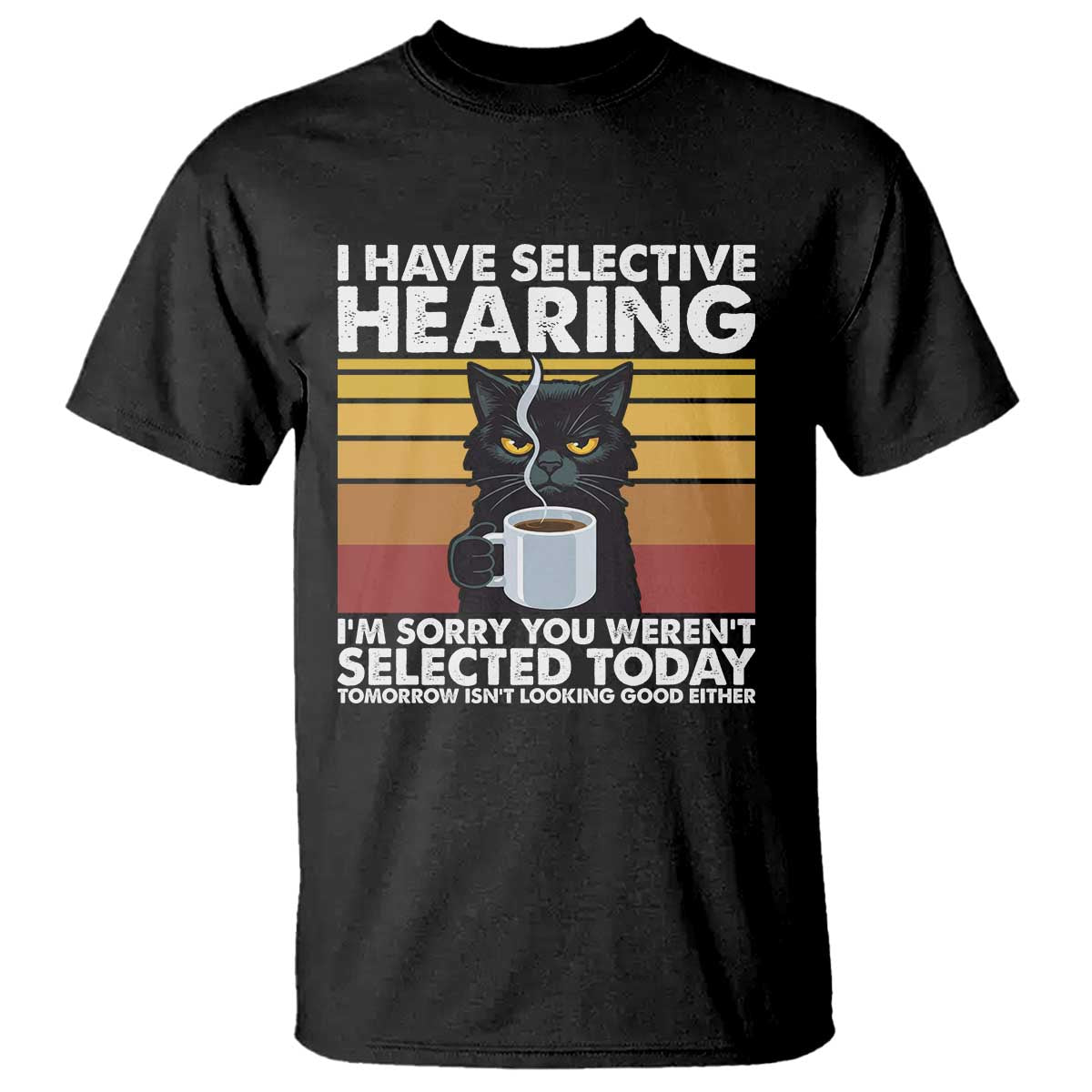 Funny Black Cat Meme T Shirt I Have Selective Hearing You Were Not Selected Today TS14 Black Print Your Wear