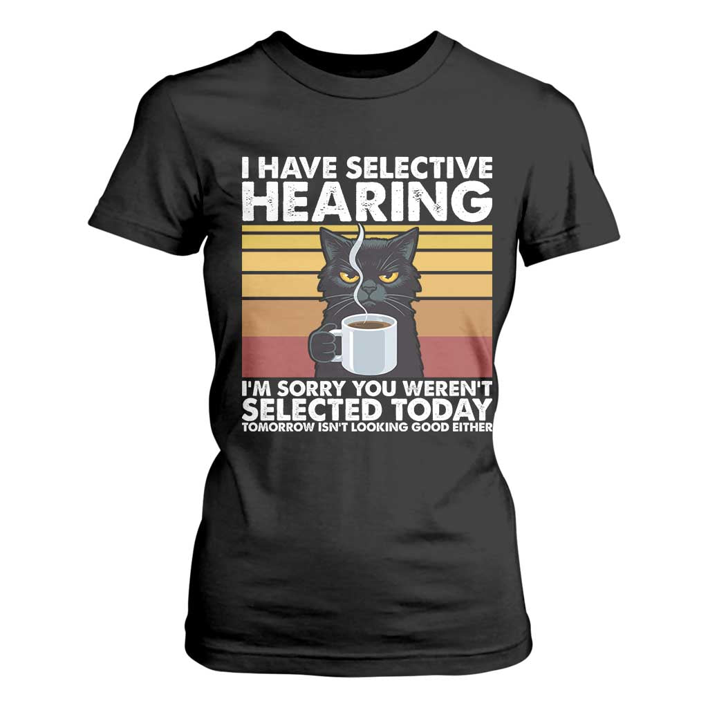 Funny Black Cat Meme T Shirt For Women I Have Selective Hearing You Were Not Selected Today TS14 Black Print Your Wear