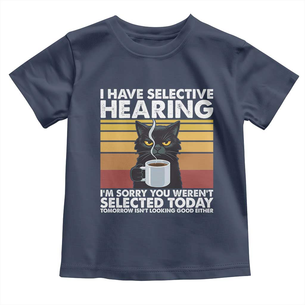 Funny Black Cat Meme Toddler T Shirt I Have Selective Hearing You Were Not Selected Today TS14 Navy Print Your Wear
