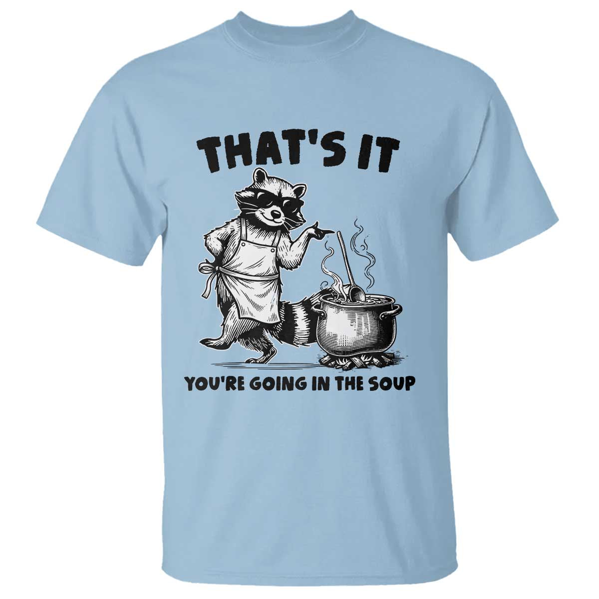 Funny Raccoon Meme T Shirt That Is It You Are Going In The Soup TS14 Light Blue Print Your Wear