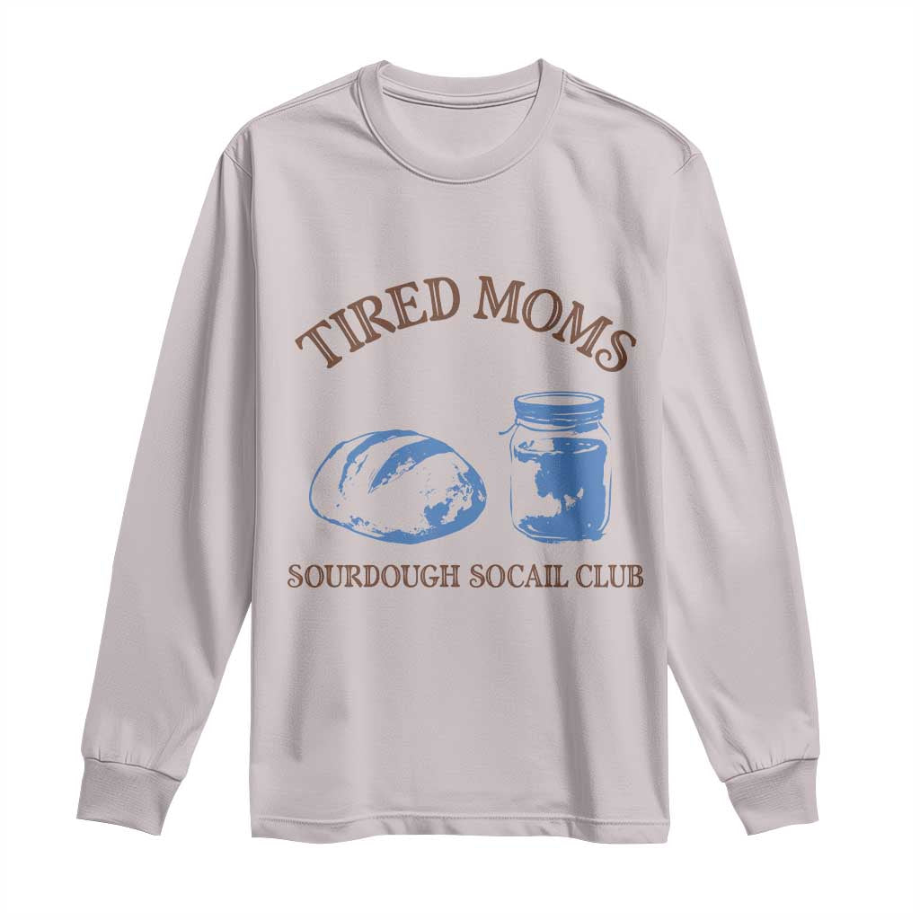 Tired Moms Sourdough Socail Club Long Sleeve Shirt Funny Baking Baker Humor TS14 Ice Gray Print Your Wear
