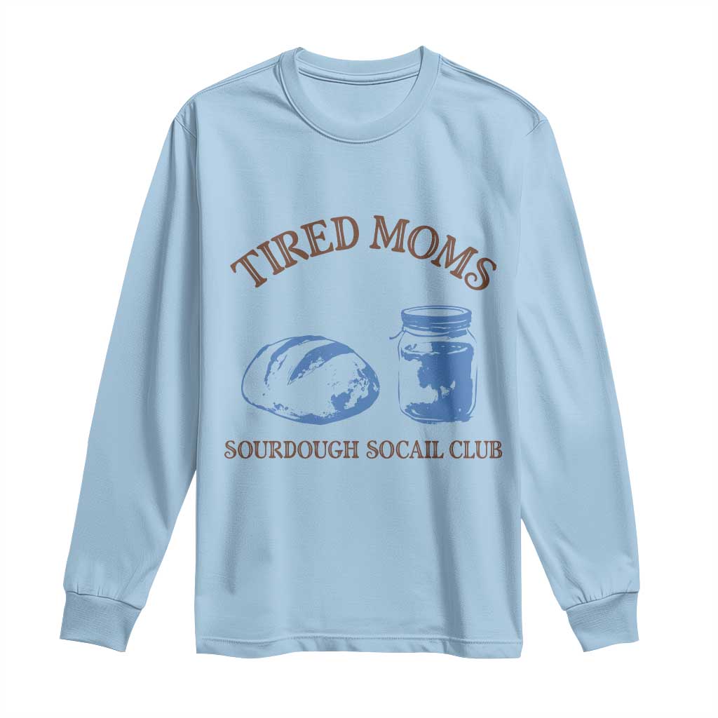Tired Moms Sourdough Socail Club Long Sleeve Shirt Funny Baking Baker Humor TS14 Light Blue Print Your Wear