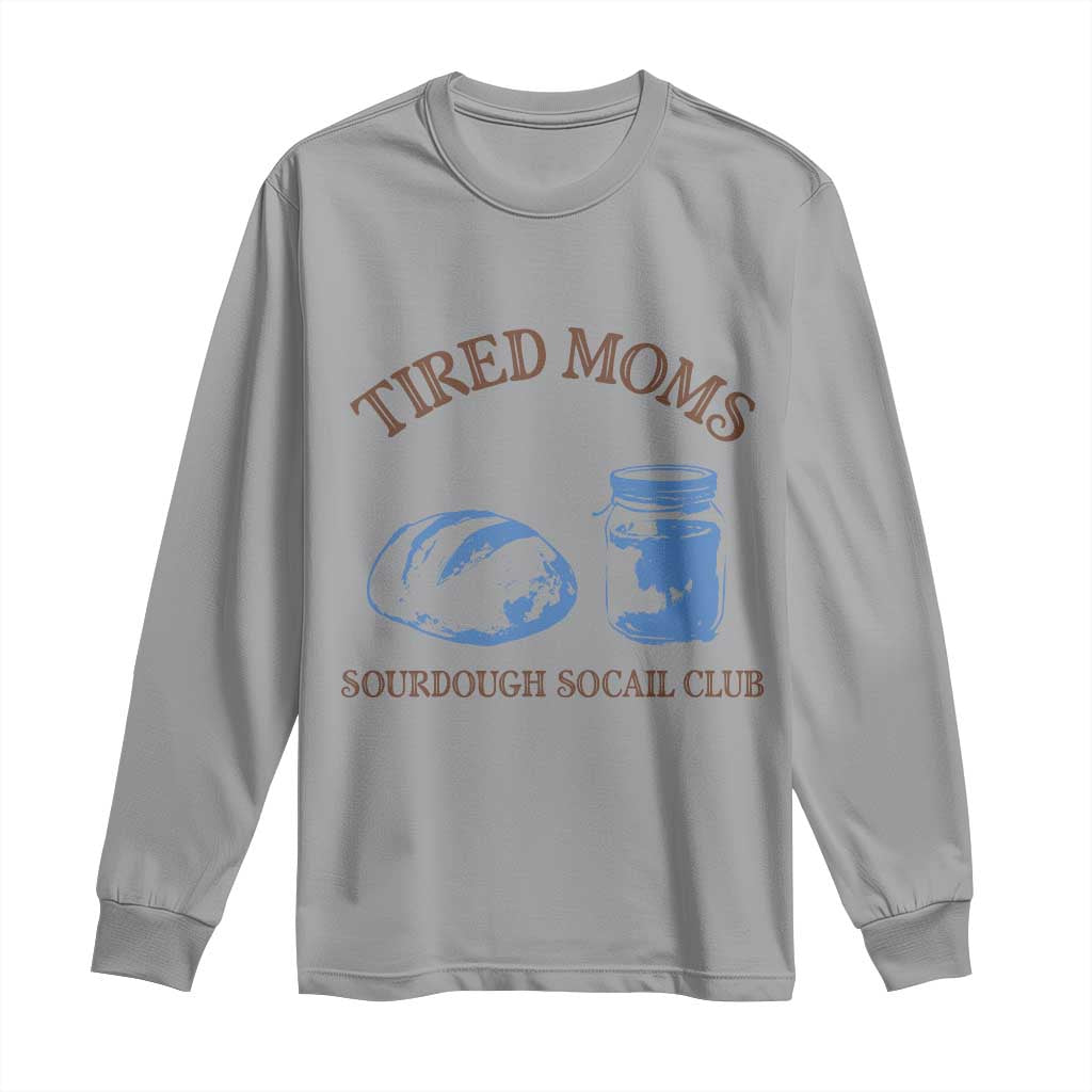 Tired Moms Sourdough Socail Club Long Sleeve Shirt Funny Baking Baker Humor TS14 Sport Gray Print Your Wear