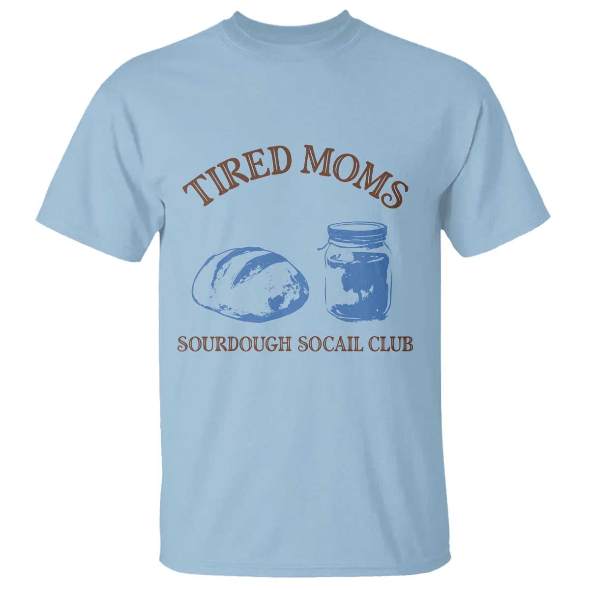 Tired Moms Sourdough Socail Club T Shirt Funny Baking Baker Humor TS14 Light Blue Print Your Wear
