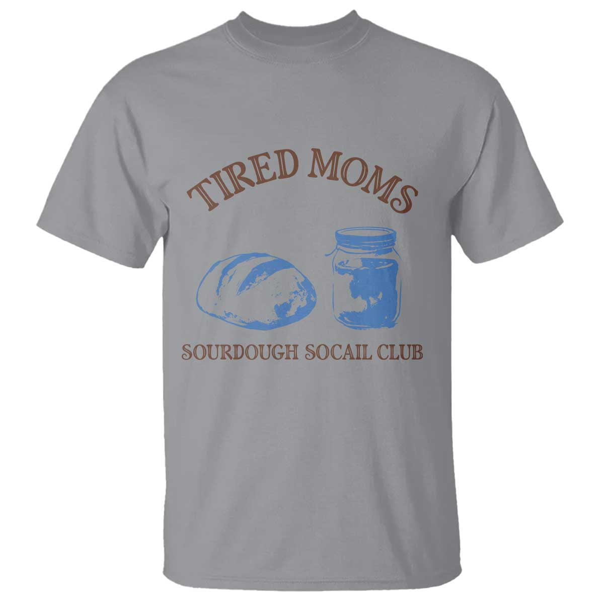 Tired Moms Sourdough Socail Club T Shirt Funny Baking Baker Humor TS14 Sport Gray Print Your Wear