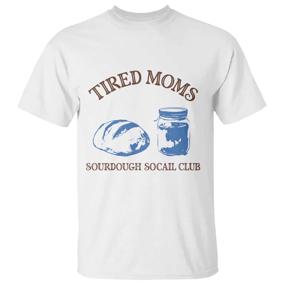 Tired Moms Sourdough Socail Club T Shirt Funny Baking Baker Humor TS14 White Print Your Wear