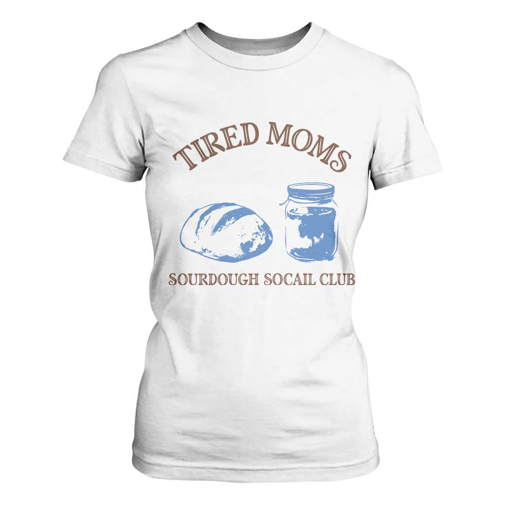 Tired Moms Sourdough Socail Club T Shirt For Women Funny Baking Baker Humor TS14 White Print Your Wear
