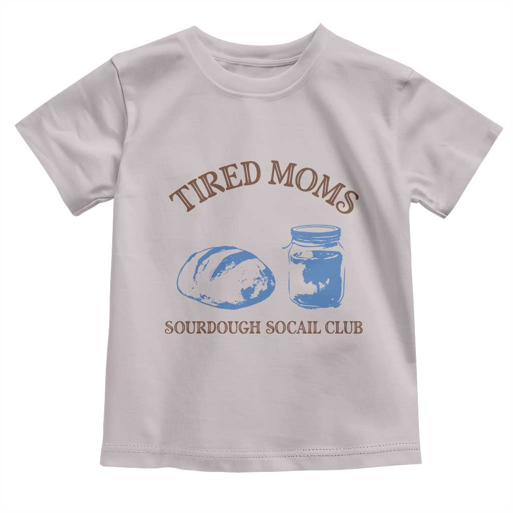 Tired Moms Sourdough Socail Club Toddler T Shirt Funny Baking Baker Humor TS14 Ice Gray Print Your Wear