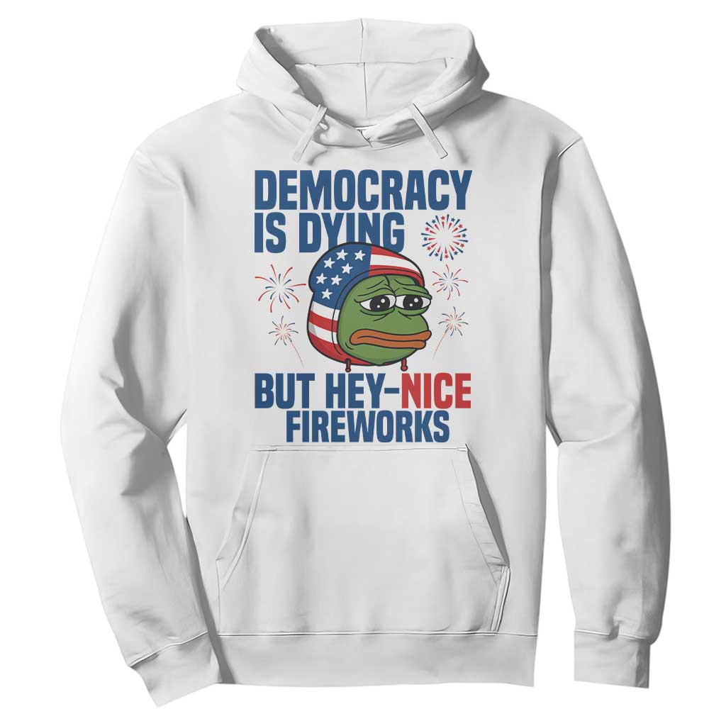 Funny Frog Meme 4th of July Hoodie 4th of Luly Democrary Is Dying But Hey Nice Fireworks TS14 White Print Your Wear