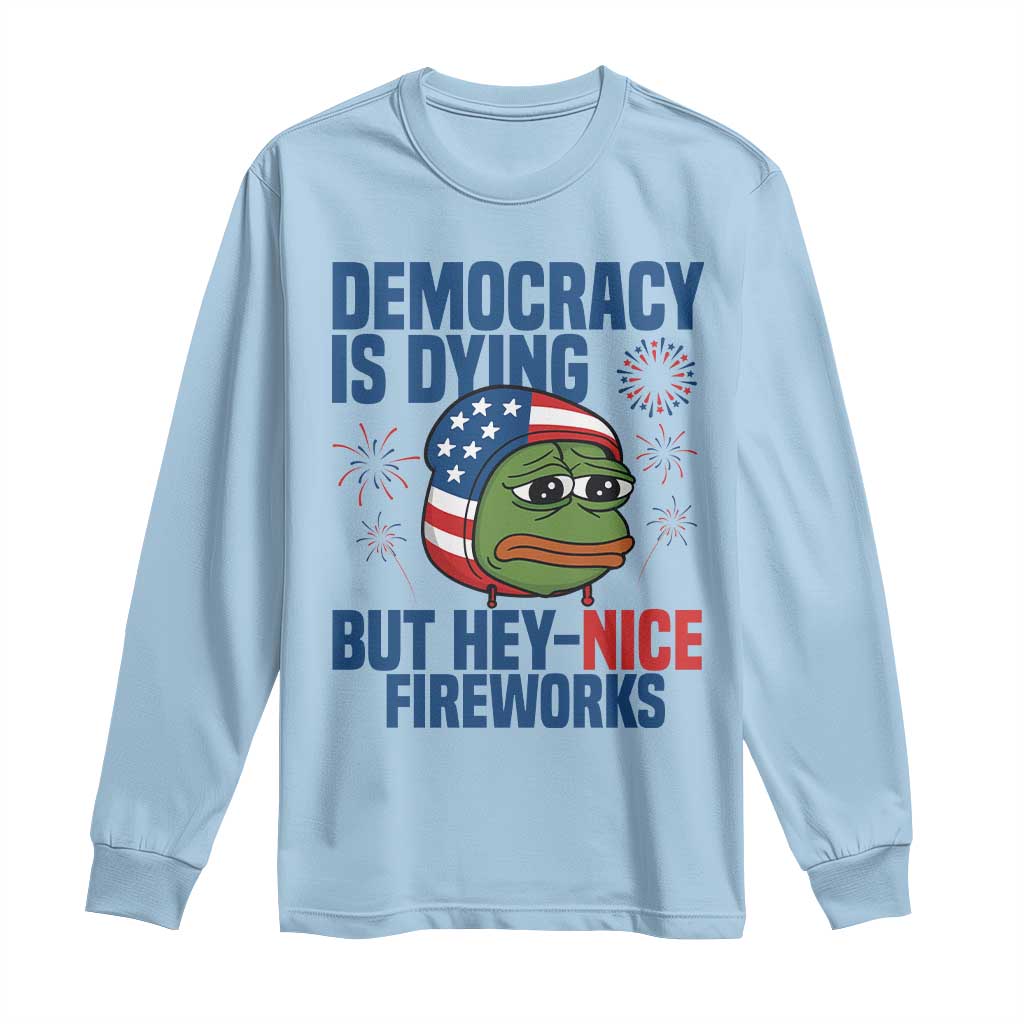 Funny Frog Meme 4th of July Long Sleeve Shirt 4th of Luly Democrary Is Dying But Hey Nice Fireworks TS14 Light Blue Print Your Wear