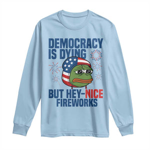 Funny Frog Meme 4th of July Long Sleeve Shirt 4th of Luly Democrary Is Dying But Hey Nice Fireworks TS14 Light Blue Print Your Wear