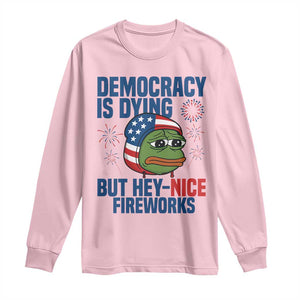 Funny Frog Meme 4th of July Long Sleeve Shirt 4th of Luly Democrary Is Dying But Hey Nice Fireworks TS14 Light Pink Print Your Wear