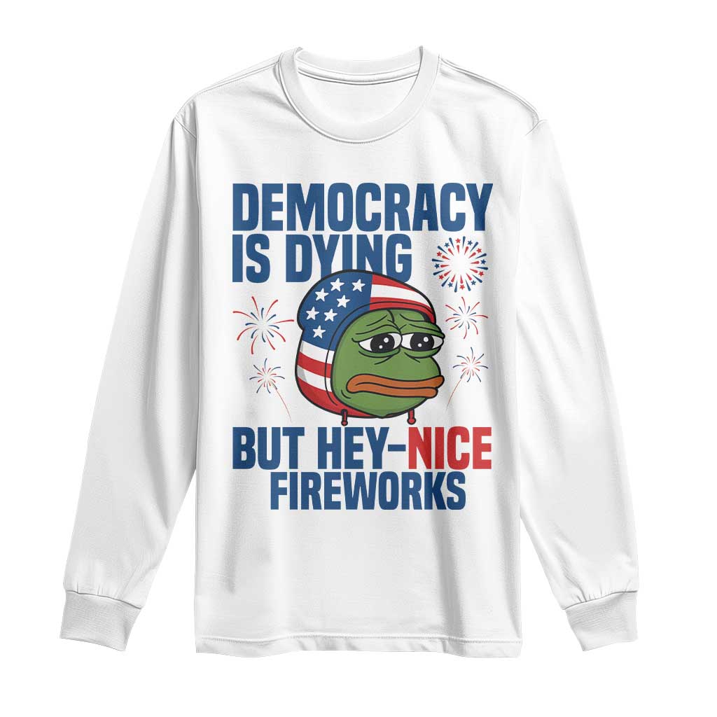 Funny Frog Meme 4th of July Long Sleeve Shirt 4th of Luly Democrary Is Dying But Hey Nice Fireworks TS14 White Print Your Wear