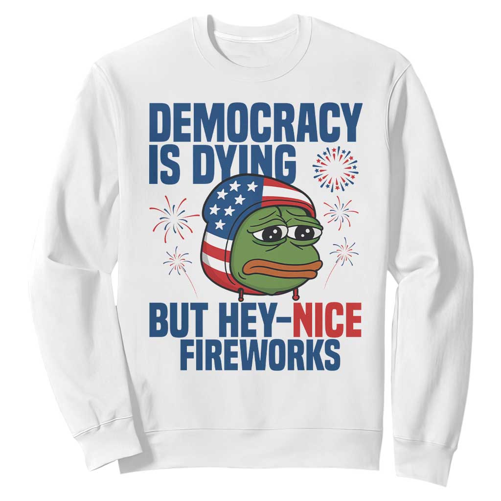 Funny Frog Meme 4th of July Sweatshirt 4th of Luly Democrary Is Dying But Hey Nice Fireworks TS14 White Print Your Wear