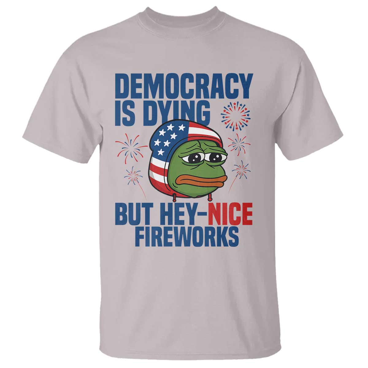 Funny Frog Meme 4th of July T Shirt 4th of Luly Democrary Is Dying But Hey Nice Fireworks TS14 Ice Gray Print Your Wear