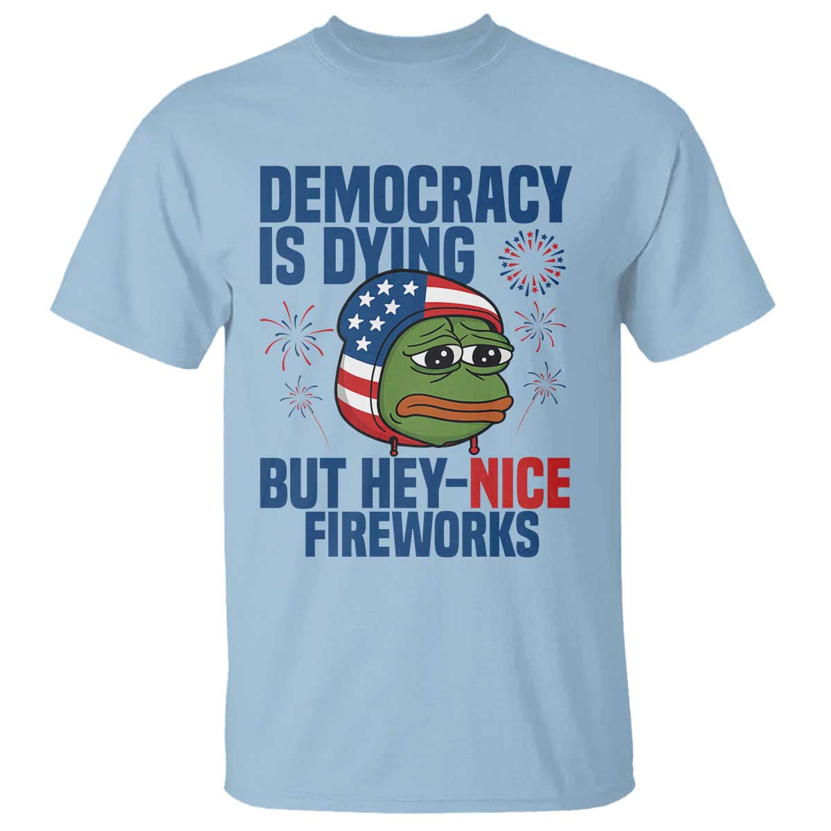 Funny Frog Meme 4th of July T Shirt 4th of Luly Democrary Is Dying But Hey Nice Fireworks TS14 Light Blue Print Your Wear