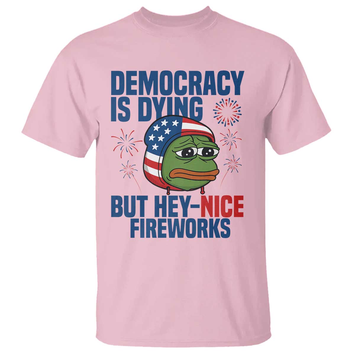 Funny Frog Meme 4th of July T Shirt 4th of Luly Democrary Is Dying But Hey Nice Fireworks TS14 Light Pink Print Your Wear