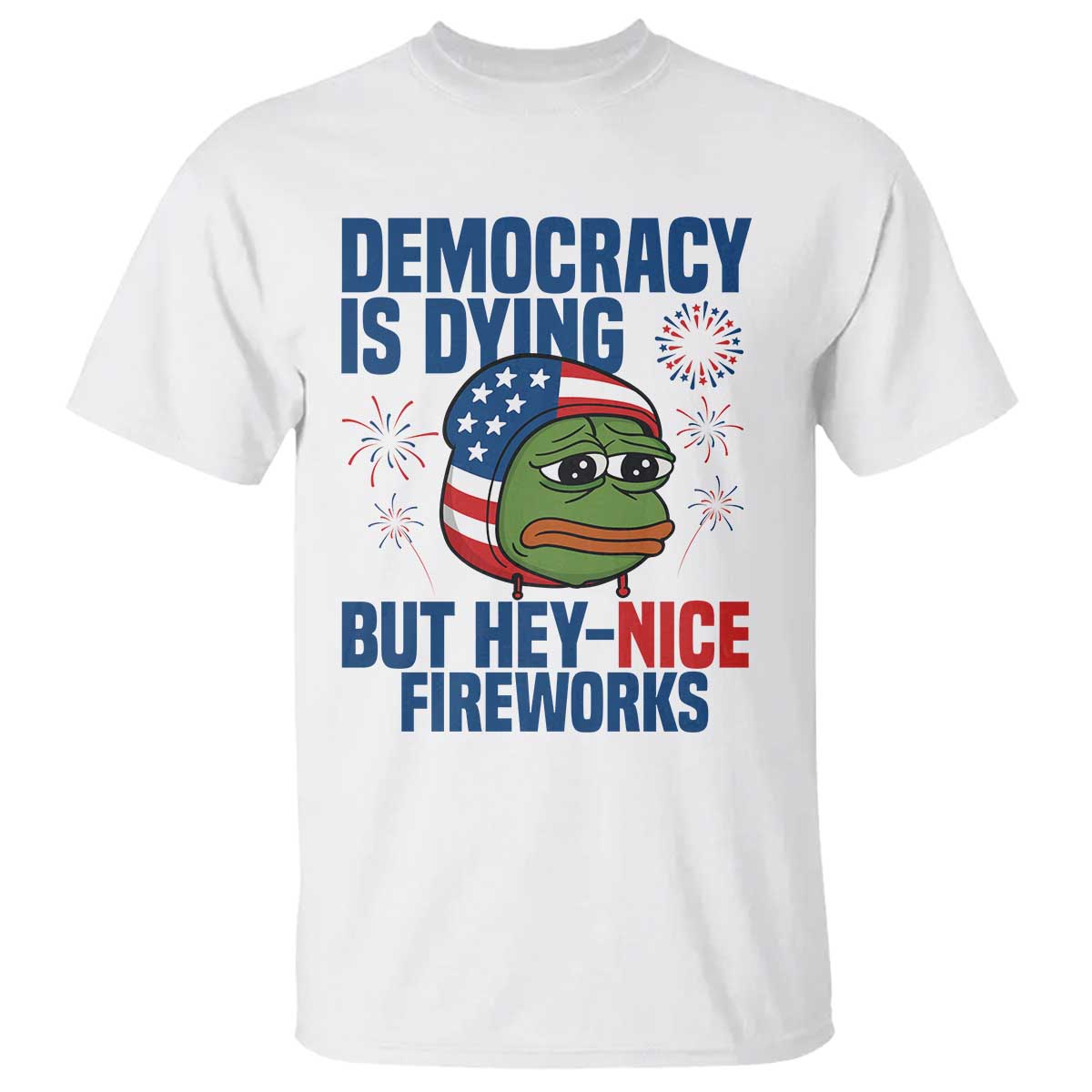 Funny Frog Meme 4th of July T Shirt 4th of Luly Democrary Is Dying But Hey Nice Fireworks TS14 White Print Your Wear