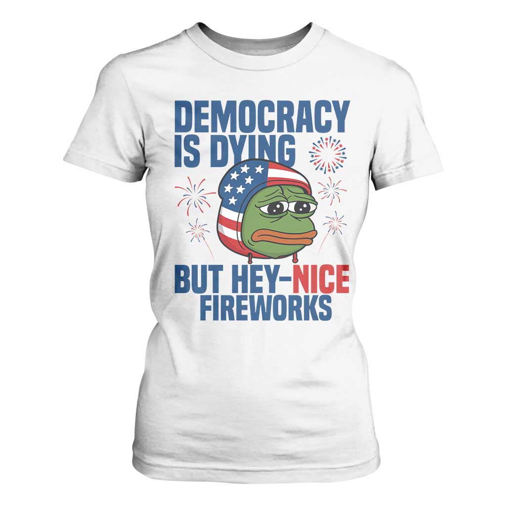 Funny Frog Meme 4th of July T Shirt For Women 4th of Luly Democrary Is Dying But Hey Nice Fireworks TS14 White Print Your Wear