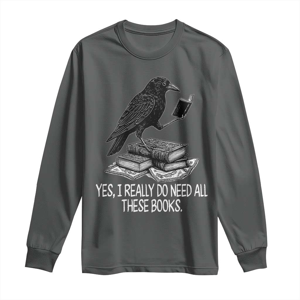 Yes I Realy Do Need All These Books Long Sleeve Shirt Raven Book Lover TS14 Dark Heather Print Your Wear