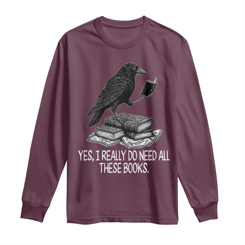 Yes I Realy Do Need All These Books Long Sleeve Shirt Raven Book Lover TS14 Maroon Print Your Wear