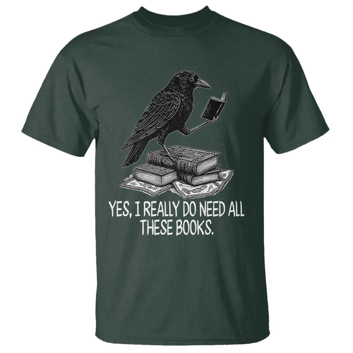 Yes I Realy Do Need All These Books T Shirt Raven Book Lover TS14 Dark Forest Green Print Your Wear