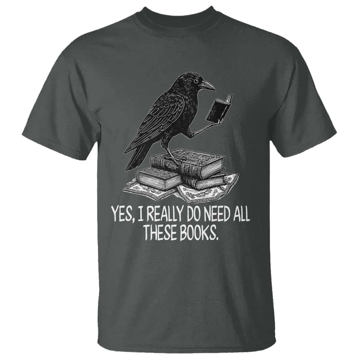 Yes I Realy Do Need All These Books T Shirt Raven Book Lover TS14 Dark Heather Print Your Wear
