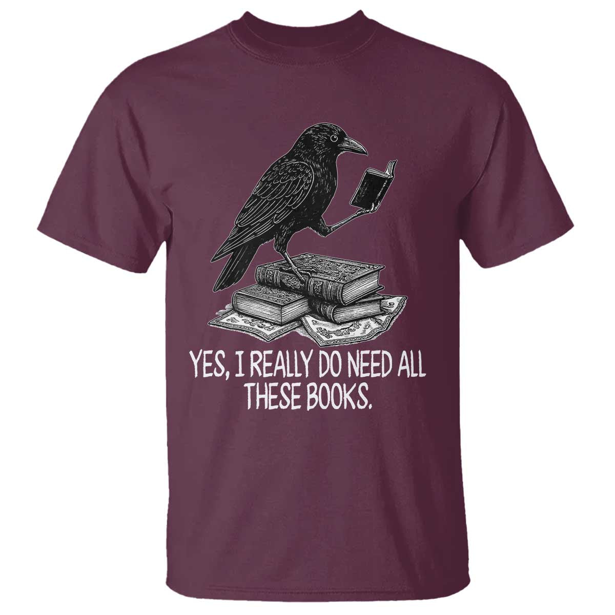 Yes I Realy Do Need All These Books T Shirt Raven Book Lover TS14 Maroon Print Your Wear