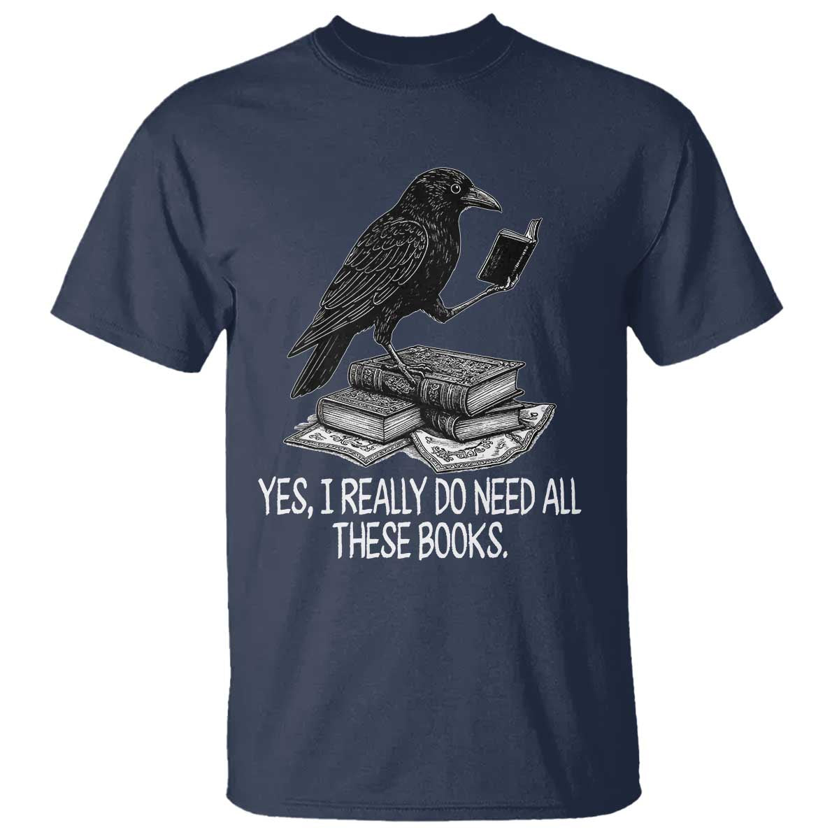 Yes I Realy Do Need All These Books T Shirt Raven Book Lover TS14 Navy Print Your Wear