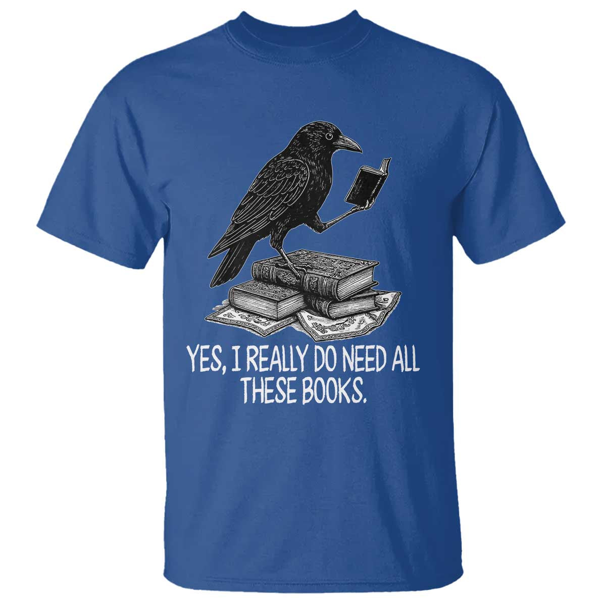 Yes I Realy Do Need All These Books T Shirt Raven Book Lover TS14 Royal Blue Print Your Wear