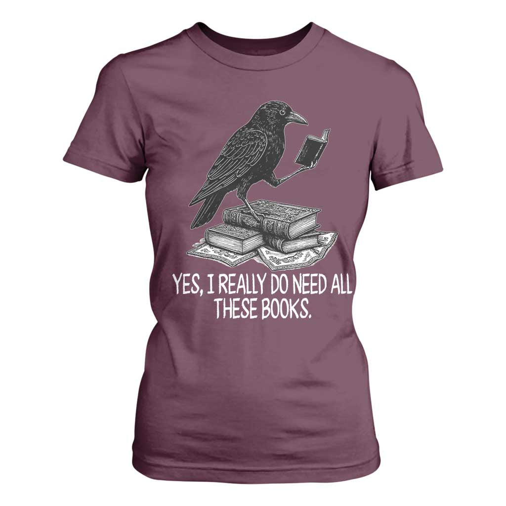 Yes I Realy Do Need All These Books T Shirt For Women Raven Book Lover TS14 Maroon Print Your Wear