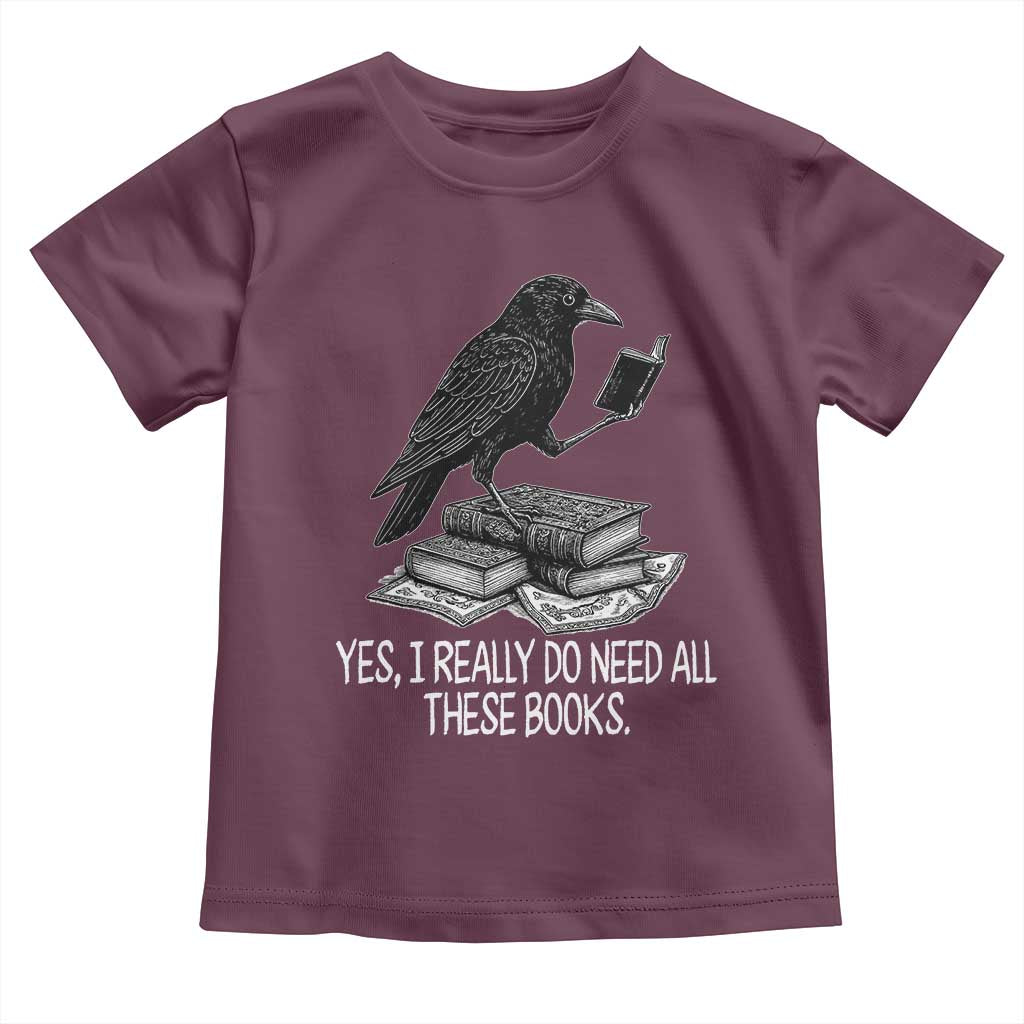 Yes I Realy Do Need All These Books Toddler T Shirt Raven Book Lover TS14 Maroon Print Your Wear