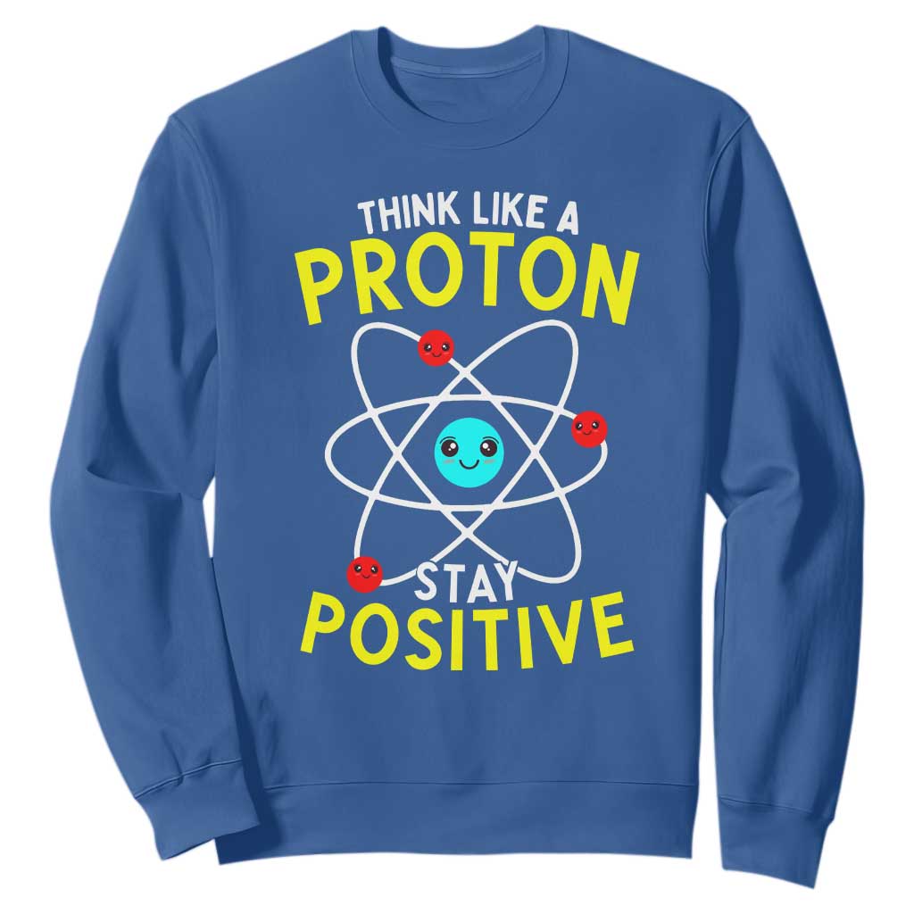 Think Like A Proton Stay Positive Sweatshirt Funny Science TS14 Royal Blue Print Your Wear