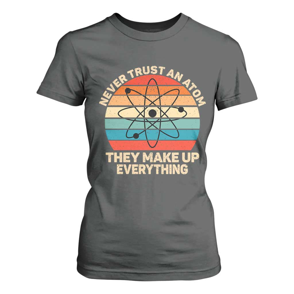 Never Trust An Atom They Make Up Everything T Shirt For Women Funny Science TS14 Dark Heather Print Your Wear