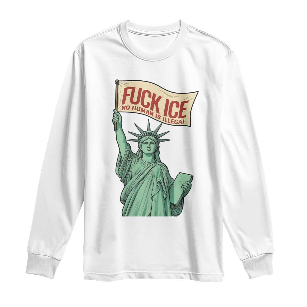 Fck Ice No Human Is Illegal Long Sleeve Shirt Statue of Liberty Anti ICE Immigration Human Rights Protest TS14 White Print Your Wear