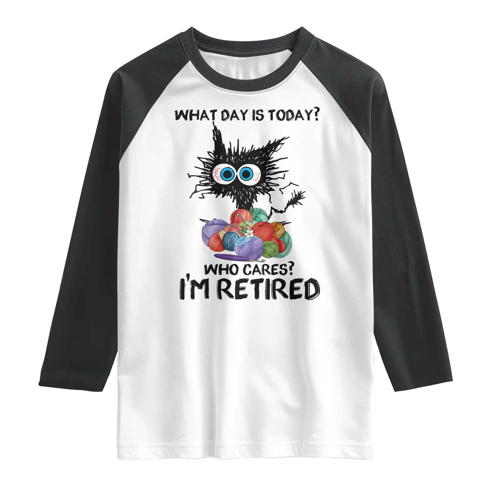 Funny Retired Cat Crochet Raglan Shirt What Day Is Today Who Cares I Am Retired TS14 White Black Print Your Wear